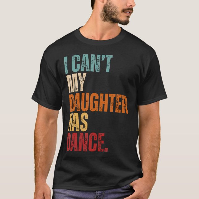 I Can't My Daughter Has Dance Dancing Father Dad D T Shirt (Framsida)