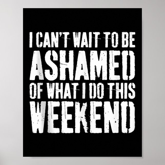 I Cant Wait To Be Ashamed Of What I Do This Weeken Poster (Framsidan)
