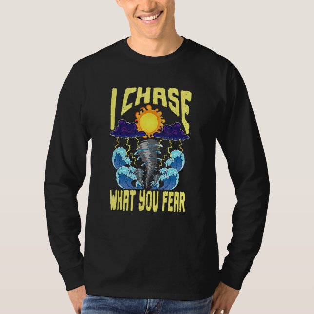 I Chase What You Fear Tornado Chaser  Meteorologis T Shirt (Framsida)