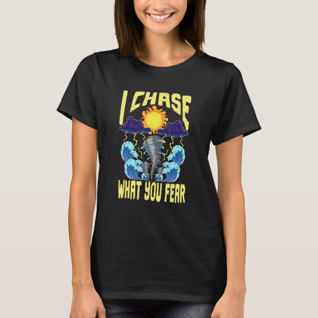 I Chase What You Fear Tornado Chaser  Meteorologis T Shirt (Framsida)