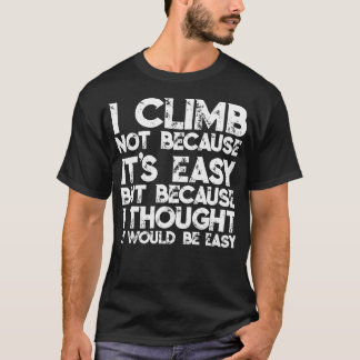I Climb Not Because It'S Easy But Because I Though T Shirt
