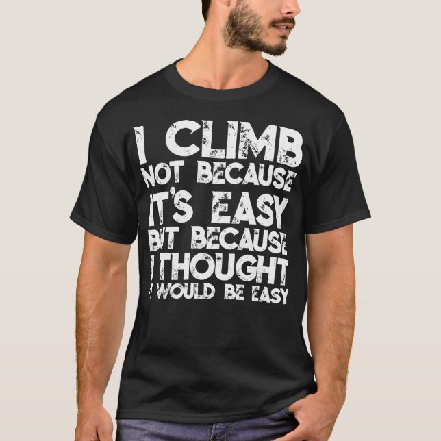 I Climb Not Because It'S Easy But Because I Though T Shirt (Framsida)