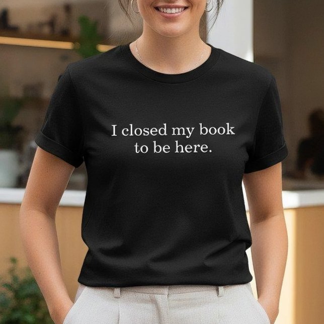 I Closed My Book To Be Here Funny Introvert T Shirt (Skapare uppladdad)