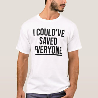 I Could've Saved Everyone T Shirt