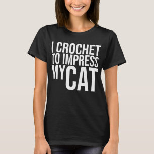 I Crochet till Impress My Cat T Shirt