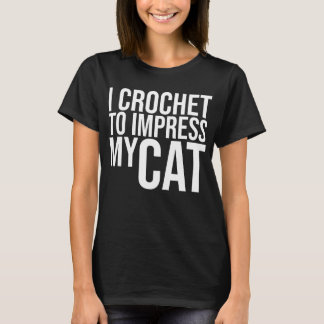 I Crochet till Impress My Cat T Shirt