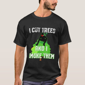 I Cut Trees And Smoke Them Arborist T Shirt