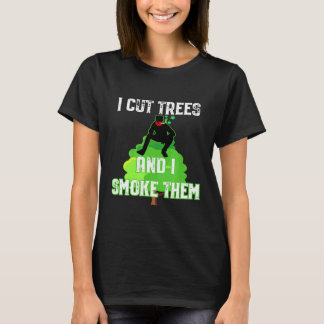 I Cut Trees And Smoke Them Arborist T Shirt