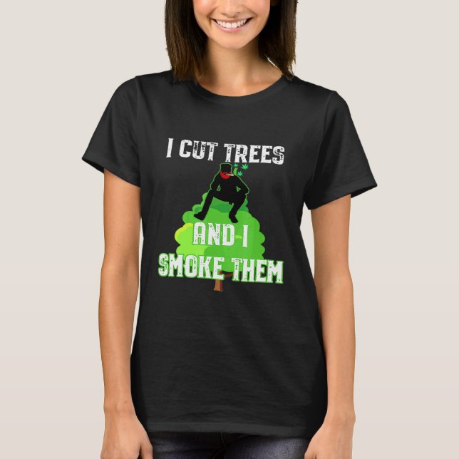 I Cut Trees And Smoke Them Arborist T Shirt (Framsida)