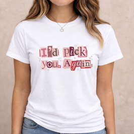 I’d Pick You Again – Type Collage Valentine Gift T Shirt