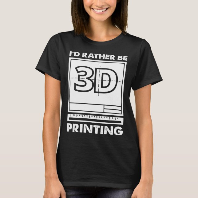 I d Rather Be 3D Printing 3D Modelling 3D Printer  T Shirt (Framsida)