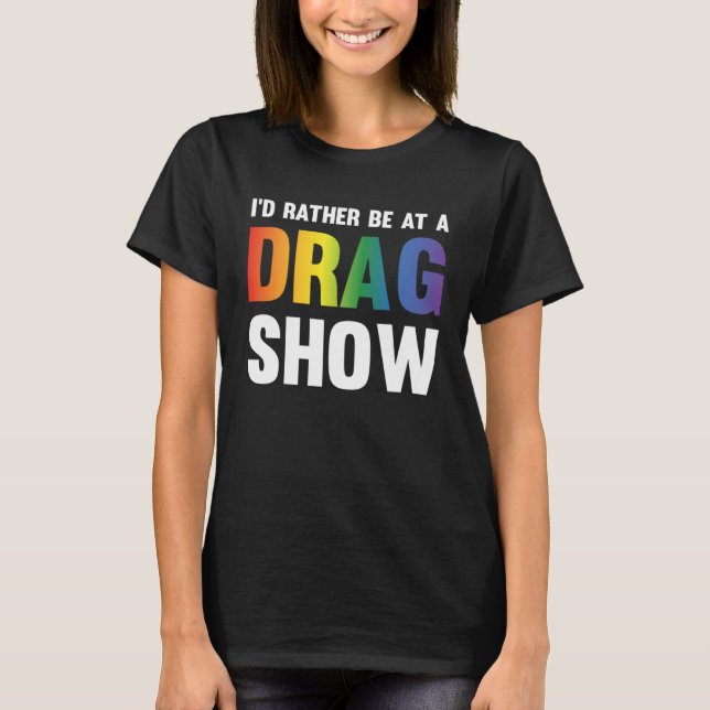 I d Rather Be At A Drag Show  Drag Queen Joke T Shirt (Framsida)