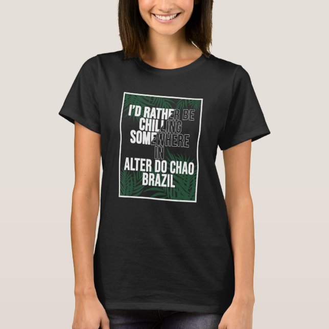 I d Rather Be Chilling Somewhere In Alter do Chao T Shirt (Framsida)