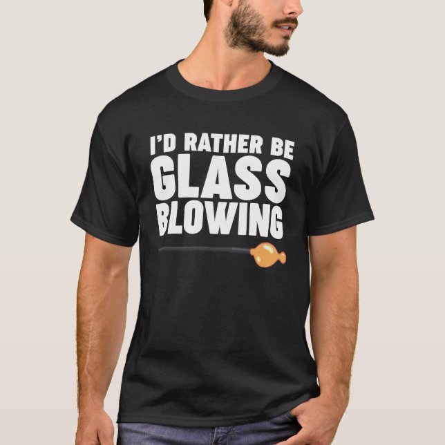 I d Rather be Glass Blowing T Shirt (Framsida)