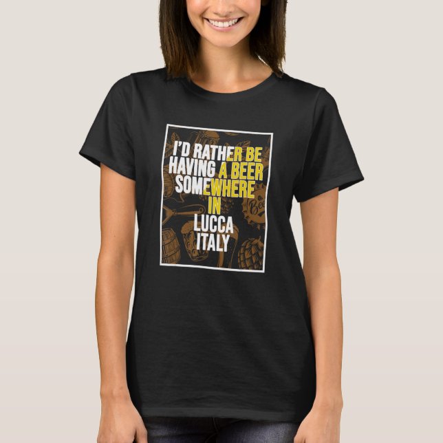 I d Rather Be Having A Beer Somewhere In Lucca T Shirt (Framsida)