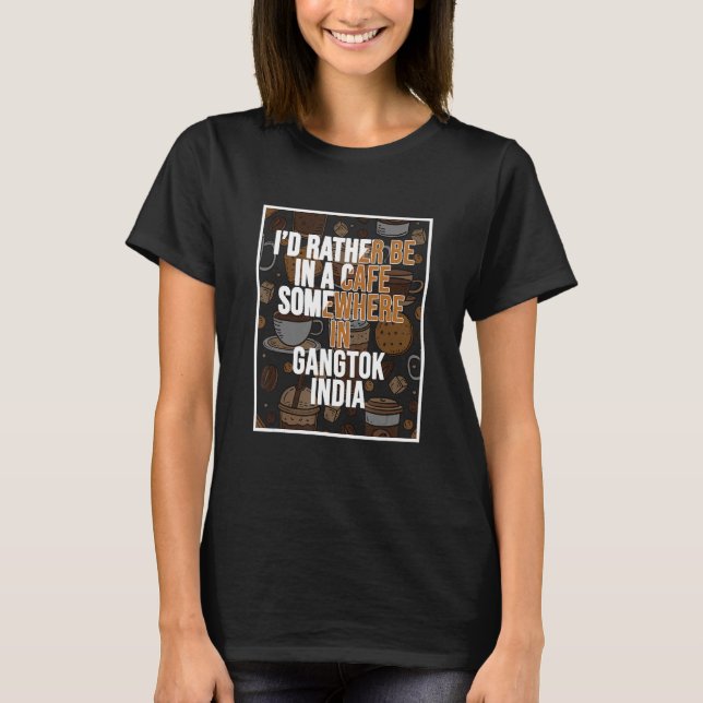 I d Rather Be In A Cafe In Gangtok India T Shirt (Framsida)