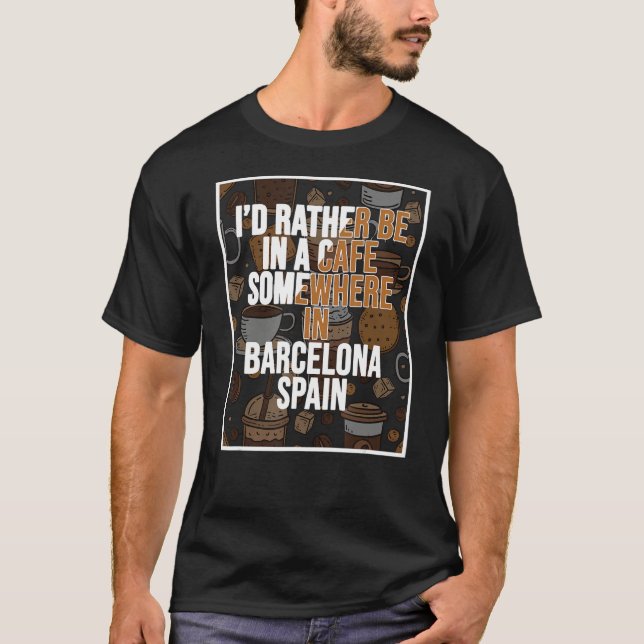 I d Rather Be In A Cafe Somewhere In Barcelona T Shirt (Framsida)