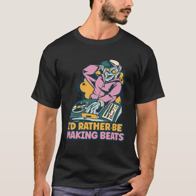I d Rather Be Making Beats Disc Jockey Music T Shirt (Framsida)