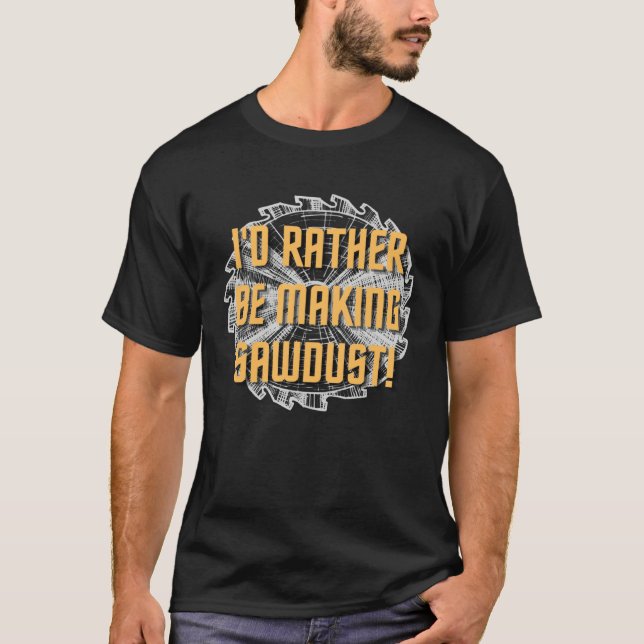 I d rather be making sawdust Hilarious  Handyman M T Shirt (Framsida)