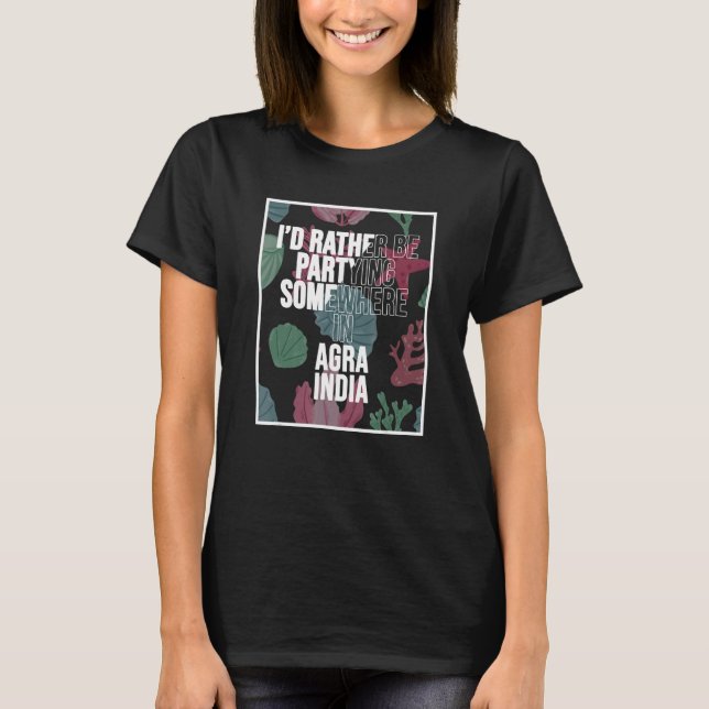 I d Rather Be Partying In Agra India T Shirt (Framsida)