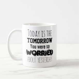 I dag är morgondagen du var så orolig för kaffemugg