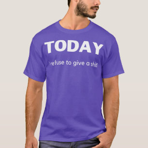 I dag vägrar jag att ge Ge en fin Sarkastisk citat T Shirt