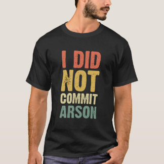 I Did Not Commit Arson For T Shirt