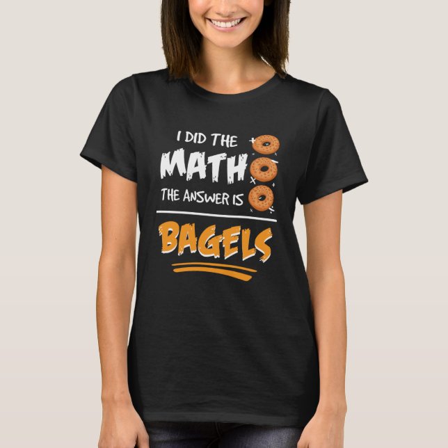 I Did The Math The Answer Is Bagels Mathematician  T Shirt (Framsida)