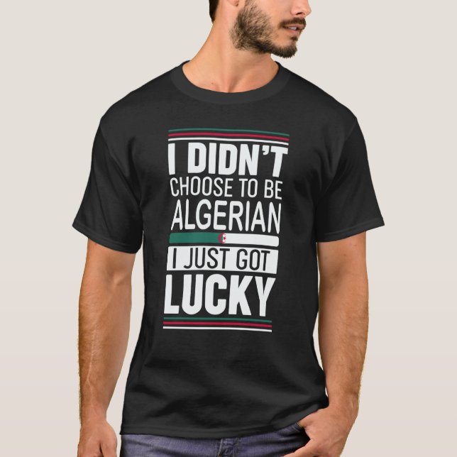 I didn't choose to be Algerian I just got lucky T Shirt (Framsida)