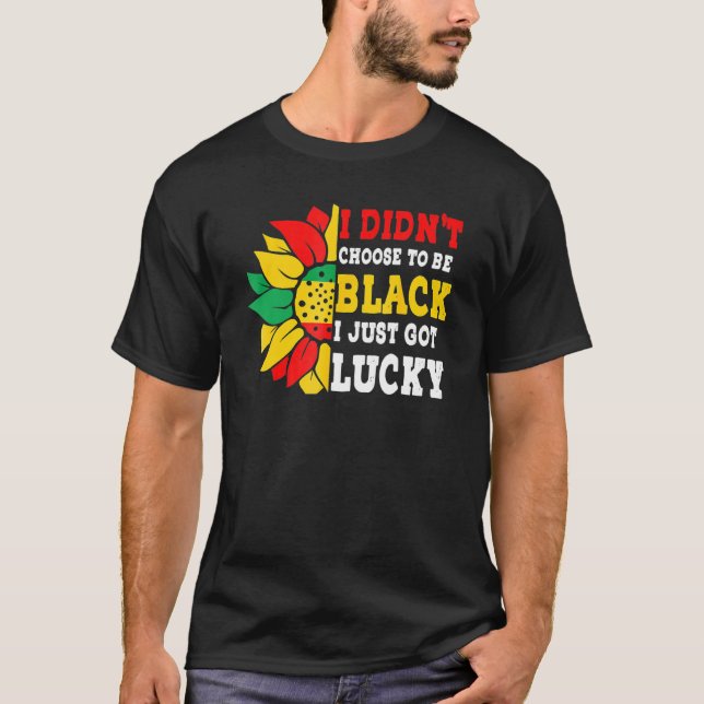 I Didn't Choose To Be Black I Just Got Lucky Afric T Shirt (Framsida)