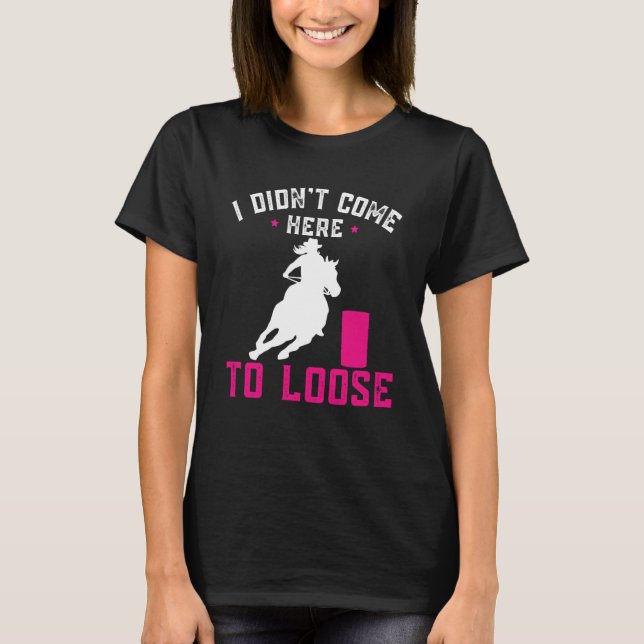 I didn't come here to loose Horse Barrel Racing Ba T Shirt (Framsida)