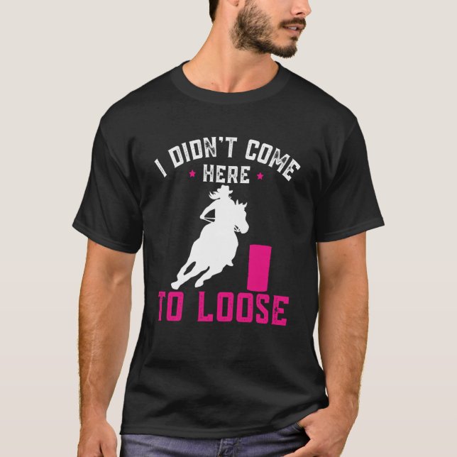 I didn't come here to loose Horse Barrel Racing Ba T Shirt (Framsida)