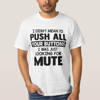 I DIDN'T MEAN TO PUSH ALL YOUR BUTTONS T SHIRT