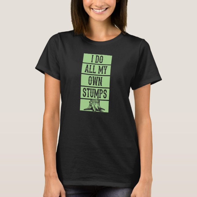I Do All My Own Stumps  Lumberjack Arborist Logger T Shirt (Framsida)