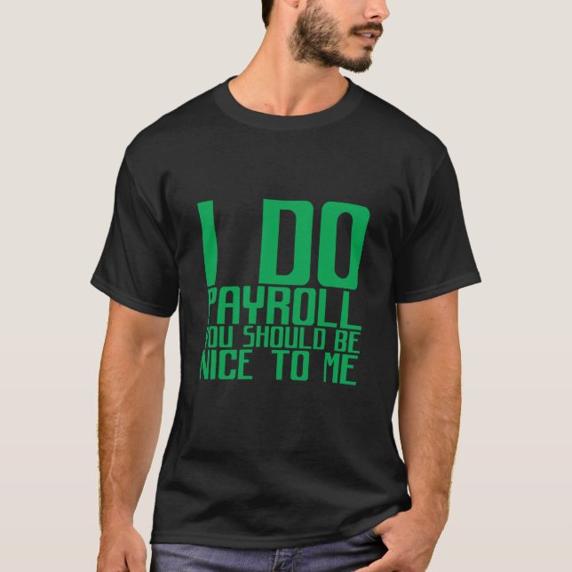 I Do Payroll You Should Be Nice To Me T Shirt (Framsida)