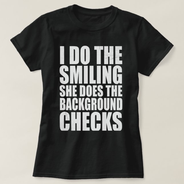 I Do The Smiling She Does The Background Checks T Shirt (Design framsida)