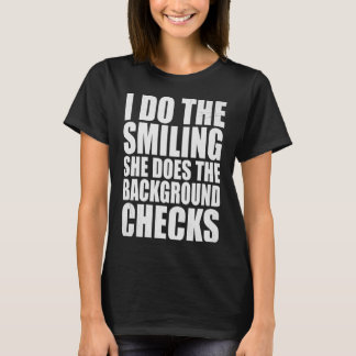 I Do The Smiling She Does The Background Checks T Shirt