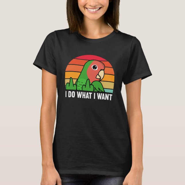I Do What I Want Parrot I Rosy faced Green Lovebir T Shirt (Framsida)