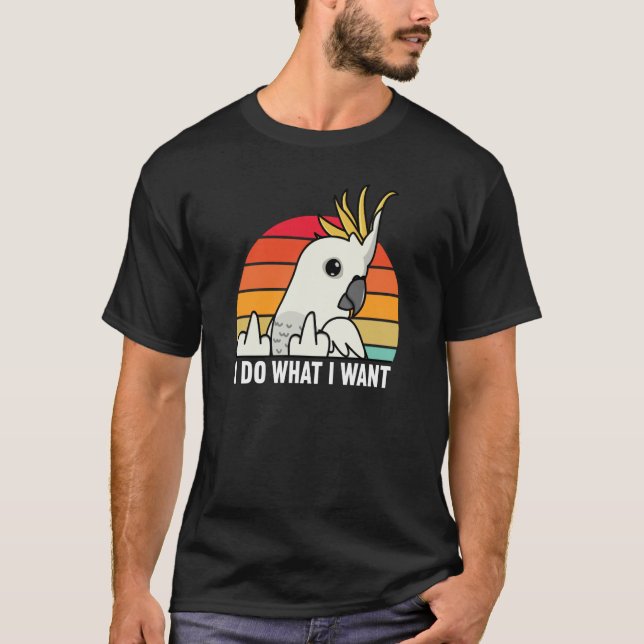 I Do What I Want Parrot I Sulphur crested Cockatoo T Shirt (Framsida)