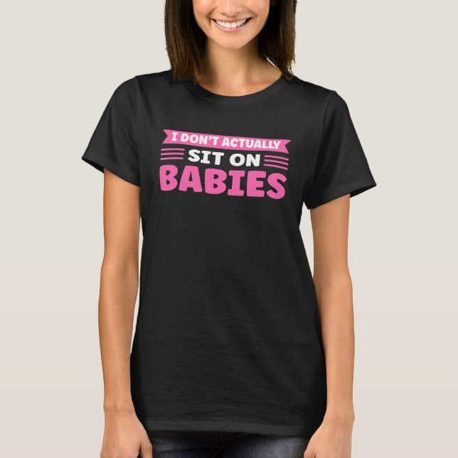 I Don t Actually Sit On Babies Daycare Provider T Shirt (Framsida)