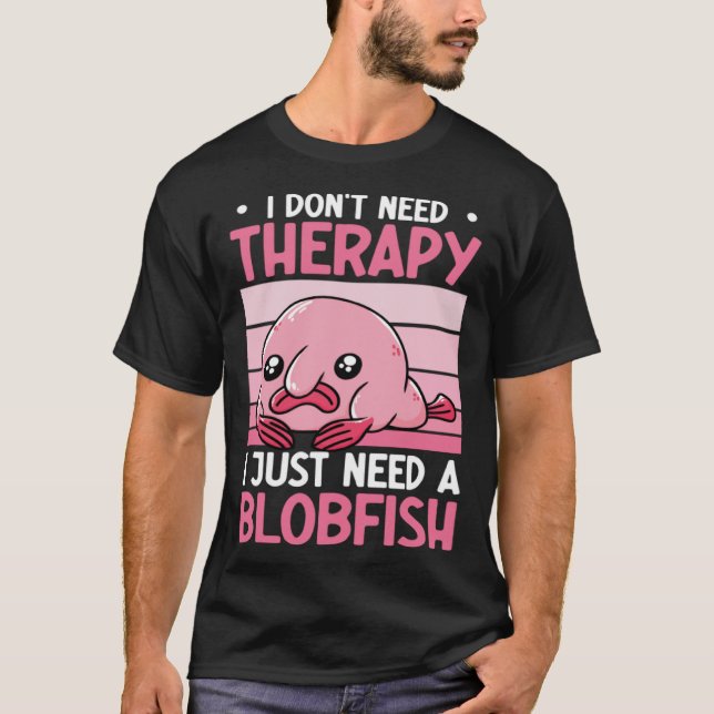 I Don t Need Therapy I Just Need A Blobfish Whispe T Shirt (Framsida)