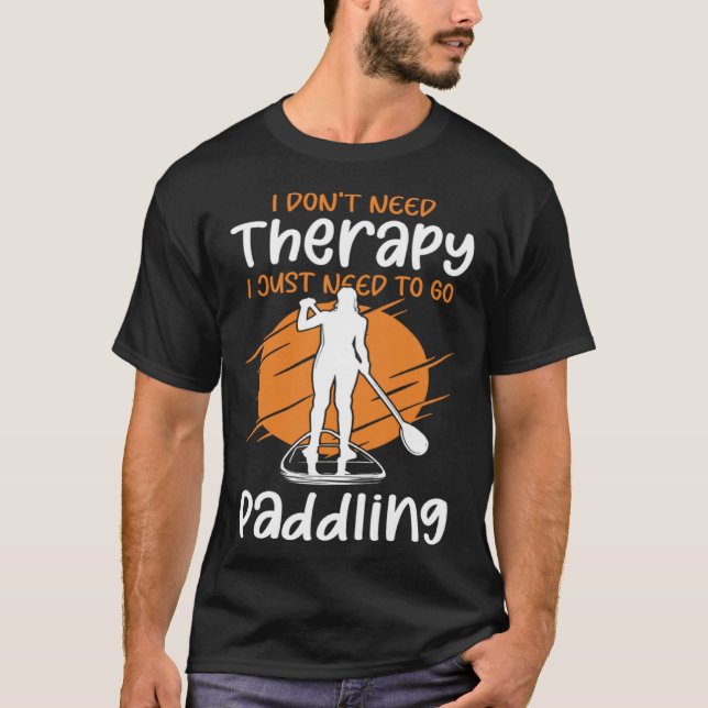I Don t Need Therapy I Just Need To Go Paddling SU T Shirt (Framsida)