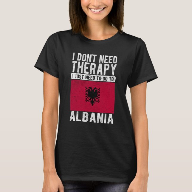 I don´t need Therapy I just need to go to Albania T Shirt (Framsida)
