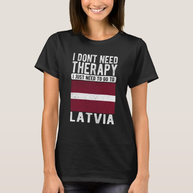 I don´t need Therapy I just need to go to Latvia T Shirt (Framsida)