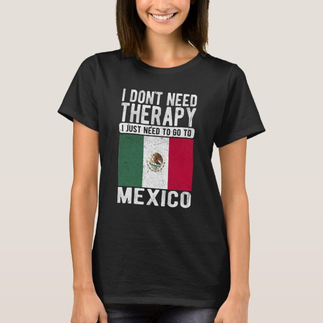 I don´t need Therapy I just need to go to Mexico T Shirt (Framsida)