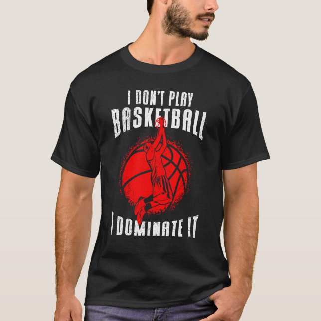 I Don t Play Basketball I Dominate It Basketball F T Shirt (Framsida)