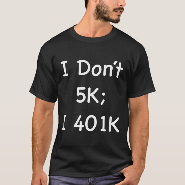 I Don't 5k; I 401k Funny Retiree  T Shirt (Framsida)