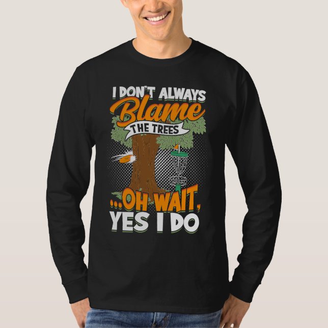 I Don't Always Blame The Trees  Oh Wait Yes I Do D T Shirt (Framsida)