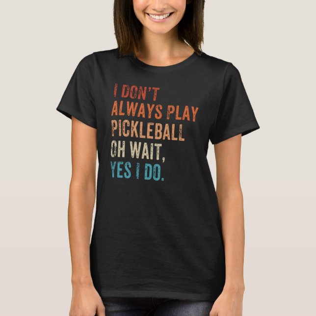 I Don't Always Play Oh Wait Pickleball Fan Pickleb T Shirt (Framsida)