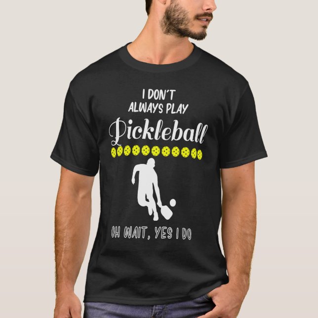 I Don't Always Play Pickleball Oh Wait Yes I Do Pi T Shirt (Framsida)